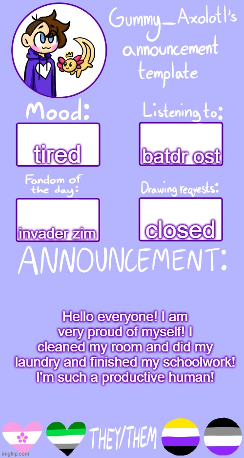 yaaaaaaayyy | batdr ost; tired; closed; invader zim; Hello everyone! I am very proud of myself! I cleaned my room and did my laundry and finished my schoolwork! I'm such a productive human! | image tagged in gummy's announcement template 2 | made w/ Imgflip meme maker