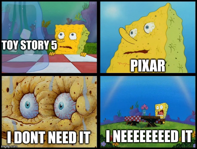why pixar WHY | TOY STORY 5; PIXAR; I NEEEEEEEED IT; I DONT NEED IT | image tagged in spongebob - i don't need it by henry-c | made w/ Imgflip meme maker