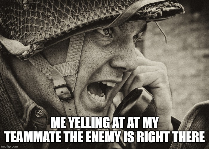 me in fortnite | ME YELLING AT AT MY TEAMMATE THE ENEMY IS RIGHT THERE | image tagged in ww2 us soldier yelling radio | made w/ Imgflip meme maker