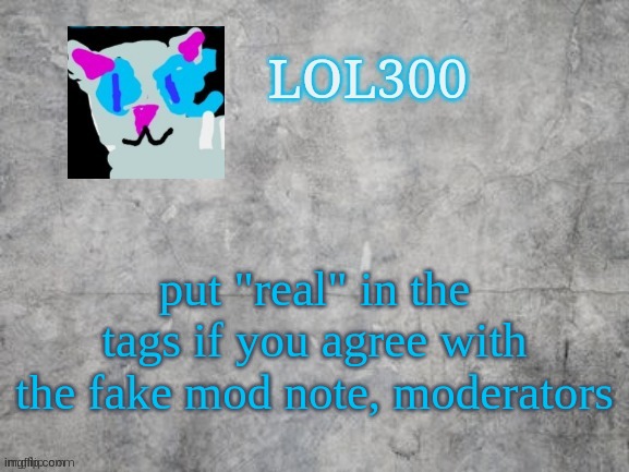 fake mod note: lol300, I am in your walls | put "real" in the tags if you agree with the fake mod note, moderators | image tagged in lol300 announcement 2 0,you should kil- | made w/ Imgflip meme maker