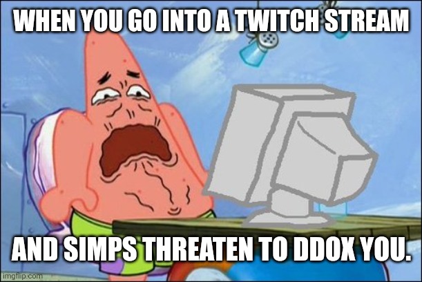 Scared Patrick | WHEN YOU GO INTO A TWITCH STREAM; AND SIMPS THREATEN TO DDOX YOU. | image tagged in patrick star cringing,one does not simply | made w/ Imgflip meme maker