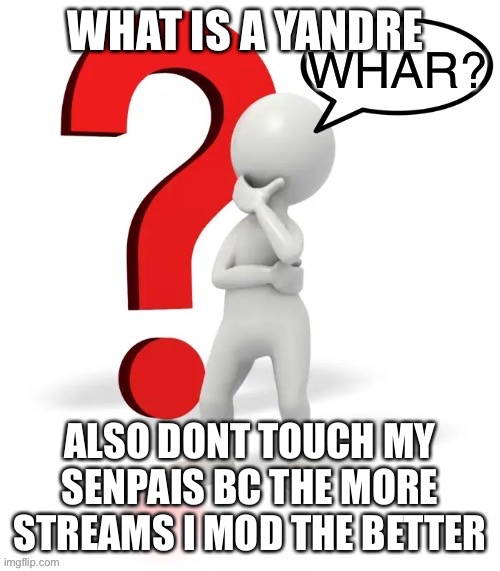 Whar? | WHAT IS A YANDRE; ALSO DONT TOUCH MY SENPAIS BC THE MORE STREAMS I MOD THE BETTER | image tagged in whar | made w/ Imgflip meme maker