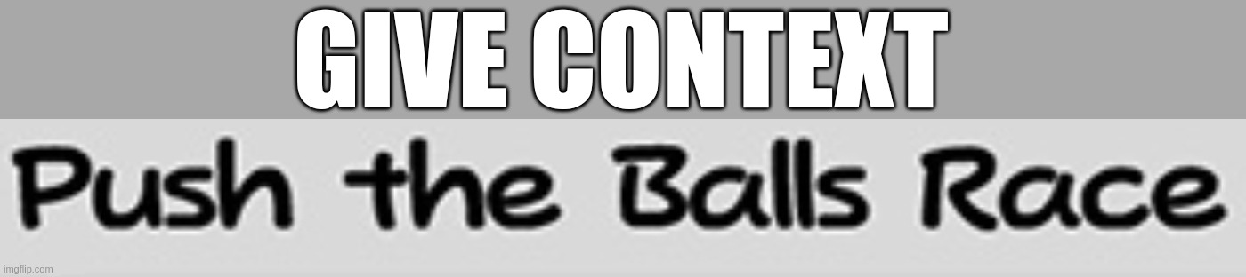 Push the Balls Race | GIVE CONTEXT | image tagged in push the balls race | made w/ Imgflip meme maker