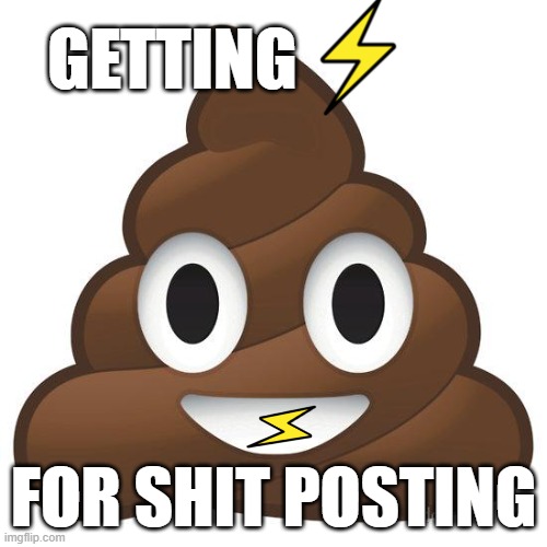 Getting zapped for shit posting | GETTING; FOR SHIT POSTING | image tagged in poop,shitpost,zap,nostr,btc,bitcoin | made w/ Imgflip meme maker