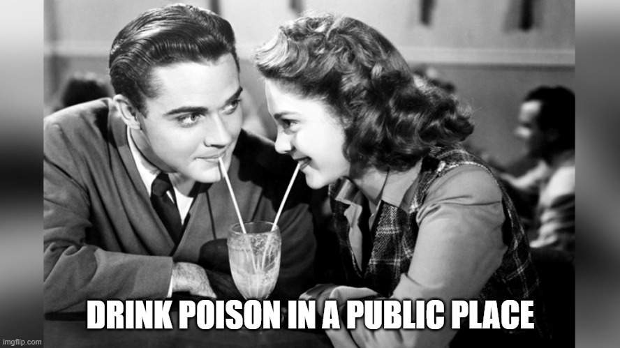 Old Fashioned Love | DRINK POISON IN A PUBLIC PLACE | image tagged in old fashioned love | made w/ Imgflip meme maker