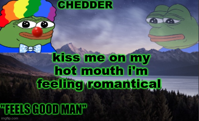 /j | kiss me on my hot mouth i'm feeling romantical | image tagged in pepe the frog- made bt chedder | made w/ Imgflip meme maker