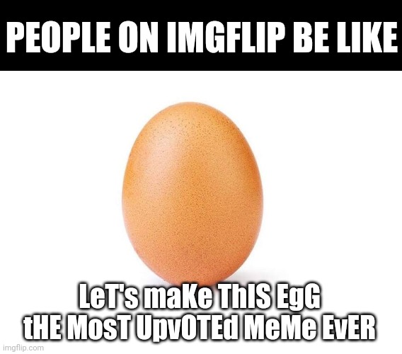 Eggbert | PEOPLE ON IMGFLIP BE LIKE; LeT's maKe ThIS EgG tHE MosT UpvOTEd MeMe EvER | image tagged in eggbert | made w/ Imgflip meme maker