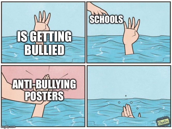 High five drown | SCHOOLS; IS GETTING BULLIED; ANTI-BULLYING POSTERS | image tagged in high five drown | made w/ Imgflip meme maker