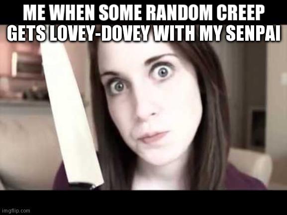 Don't Touch Senpai! | ME WHEN SOME RANDOM CREEP GETS LOVEY-DOVEY WITH MY SENPAI | image tagged in oag knife | made w/ Imgflip meme maker