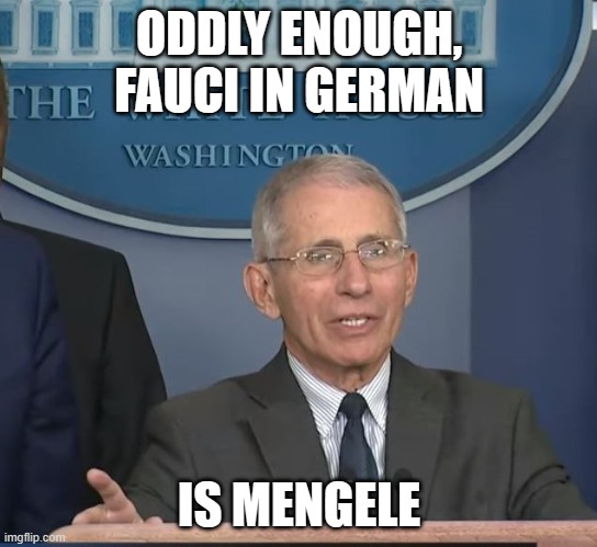 killers unite! | ODDLY ENOUGH, FAUCI IN GERMAN; IS MENGELE | image tagged in dr fauci | made w/ Imgflip meme maker