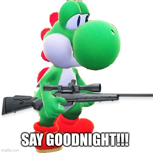 YoShI has gun | SAY GOODNIGHT!!! | image tagged in yoshi gun,yoshi | made w/ Imgflip meme maker