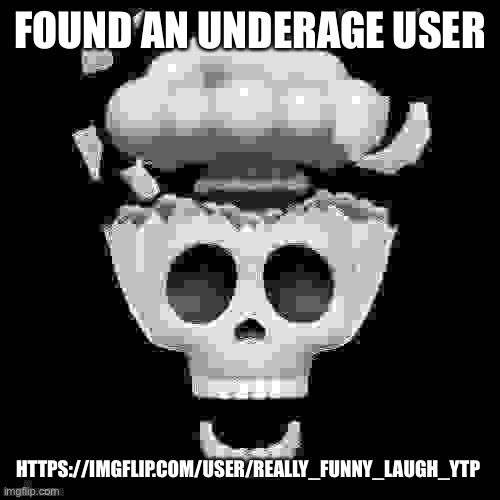 https://imgflip.com/user/really_funny_laugh_YTP | FOUND AN UNDERAGE USER; HTTPS://IMGFLIP.COM/USER/REALLY_FUNNY_LAUGH_YTP | image tagged in man i'm dead | made w/ Imgflip meme maker