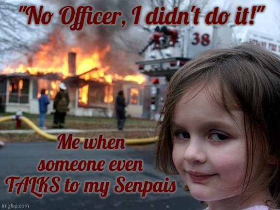 nO oFfIcEr! i DiDn'T dO iT! | "No Officer, I didn't do it!"; Me when someone even TALKS to my Senpais | image tagged in memes,disaster girl | made w/ Imgflip meme maker