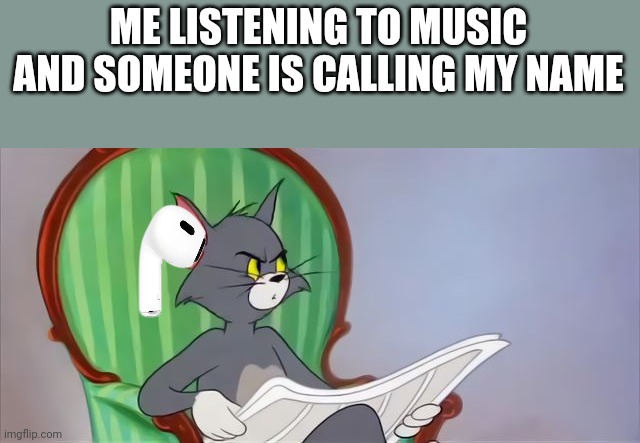 Let me listen to my music in peace man... | ME LISTENING TO MUSIC AND SOMEONE IS CALLING MY NAME | image tagged in tom cat reading a newspaper | made w/ Imgflip meme maker