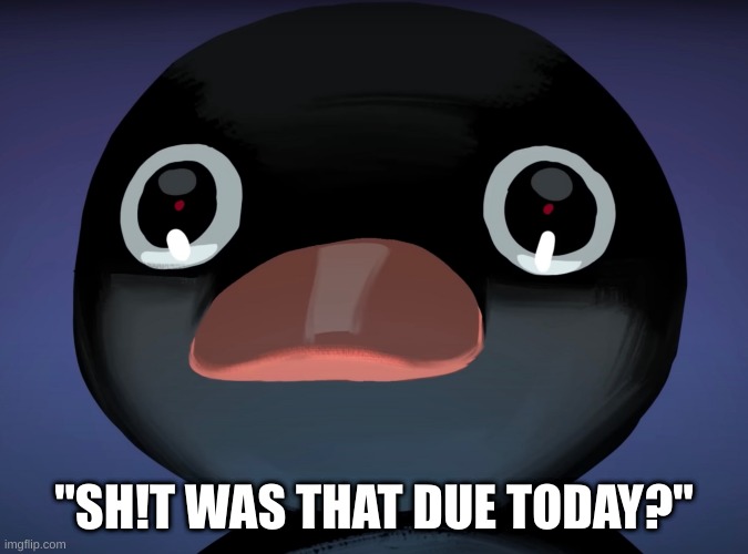 Plot twist: It was due today | "SH!T WAS THAT DUE TODAY?" | image tagged in pingu stare,frigg,adhd,adhd moment,adhd meme | made w/ Imgflip meme maker