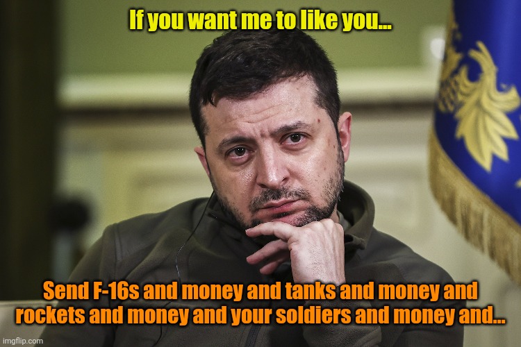 Gimme!!! | If you want me to like you... Send F-16s and money and tanks and money and rockets and money and your soldiers and money and... | made w/ Imgflip meme maker
