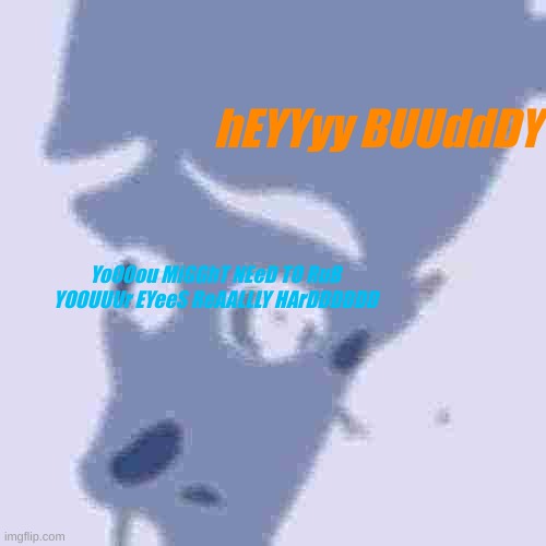 do what it says, go ahead | hEYYyy BUUddDY; YoOOou MiGGhT NEeD TO RuB YOOUUUr EYeeS ReAALLLY HArDDDDDD | image tagged in megamind peeking | made w/ Imgflip meme maker