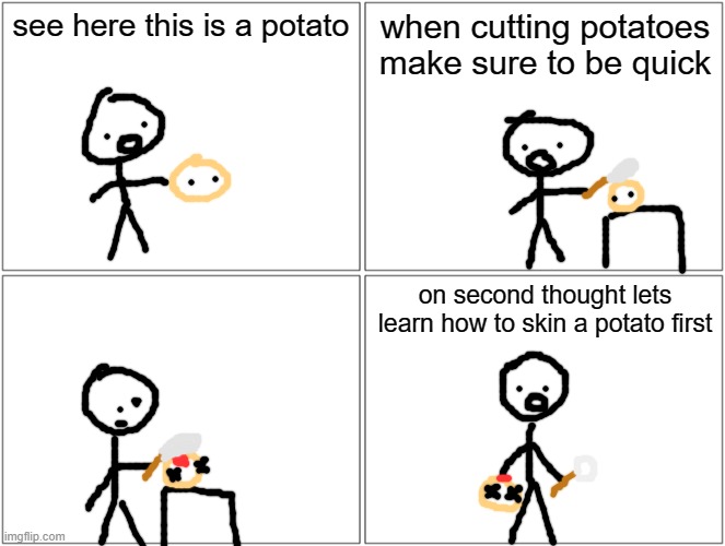 msmg comic #2 | see here this is a potato; when cutting potatoes make sure to be quick; on second thought lets learn how to skin a potato first | image tagged in memes,blank comic panel 2x2 | made w/ Imgflip meme maker