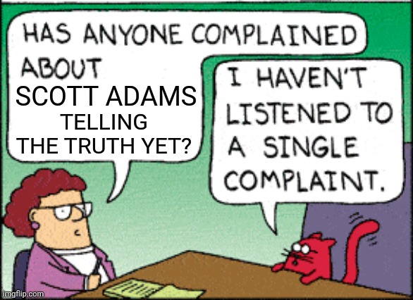 I haven't listened to a single complaint | SCOTT ADAMS TELLING THE TRUTH YET? | image tagged in i haven't listened to a single complaint | made w/ Imgflip meme maker