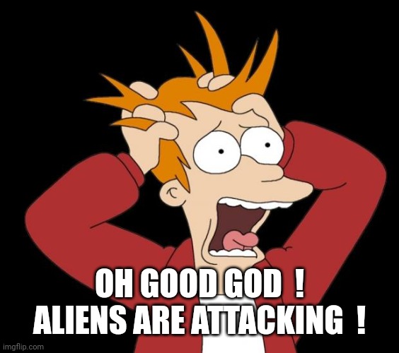 panic attack | OH GOOD GOD  !
ALIENS ARE ATTACKING  ! | image tagged in panic attack | made w/ Imgflip meme maker