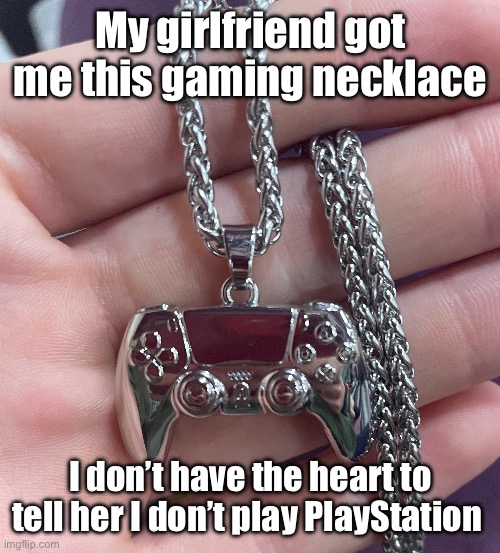 Image title | My girlfriend got me this gaming necklace; I don’t have the heart to tell her I don’t play PlayStation | image tagged in gaming,memes,gaming memes | made w/ Imgflip meme maker