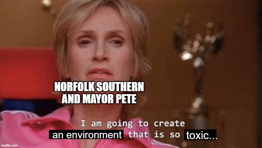 I am going to create an environment that is so toxic (blank) | NORFOLK SOUTHERN AND MAYOR PETE; an environment; toxic... | image tagged in i am going to create an environment that is so toxic blank | made w/ Imgflip meme maker