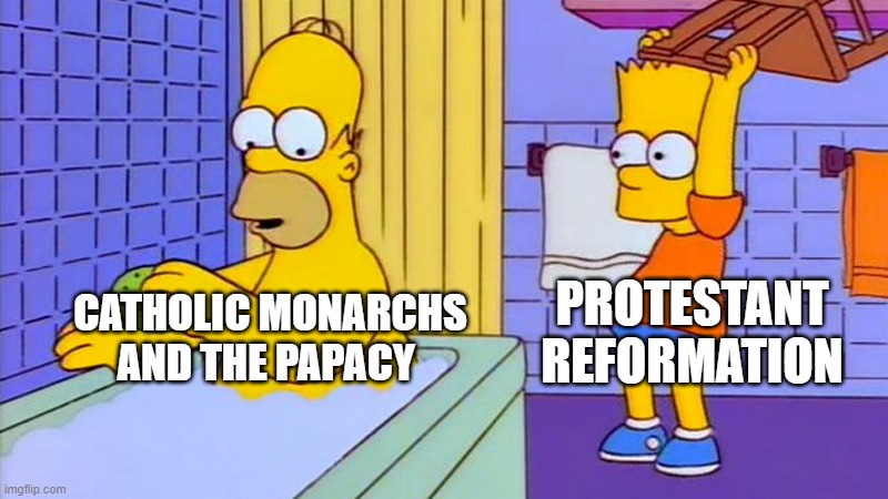 bart hitting homer with a chair | PROTESTANT REFORMATION; CATHOLIC MONARCHS AND THE PAPACY | image tagged in bart hitting homer with a chair | made w/ Imgflip meme maker