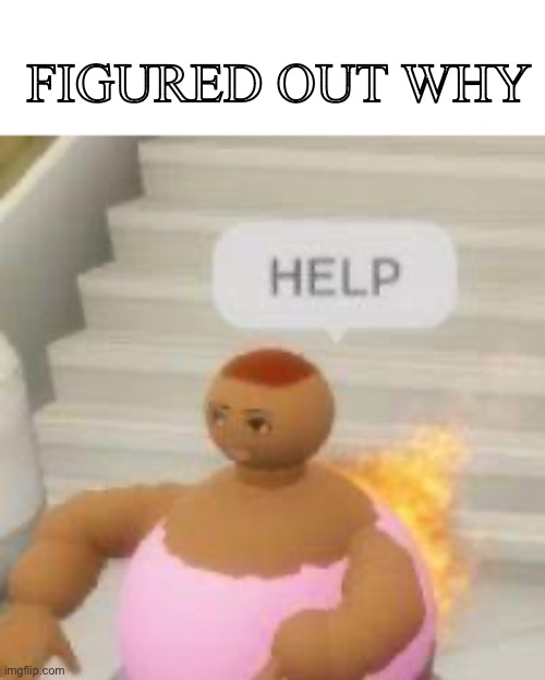 ? | FIGURED OUT WHY | image tagged in roblox,fire | made w/ Imgflip meme maker
