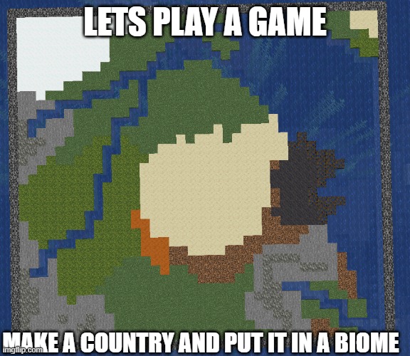 know you need food and water, we get to food later but any water source is drinkable water | LETS PLAY A GAME; MAKE A COUNTRY AND PUT IT IN A BIOME | made w/ Imgflip meme maker