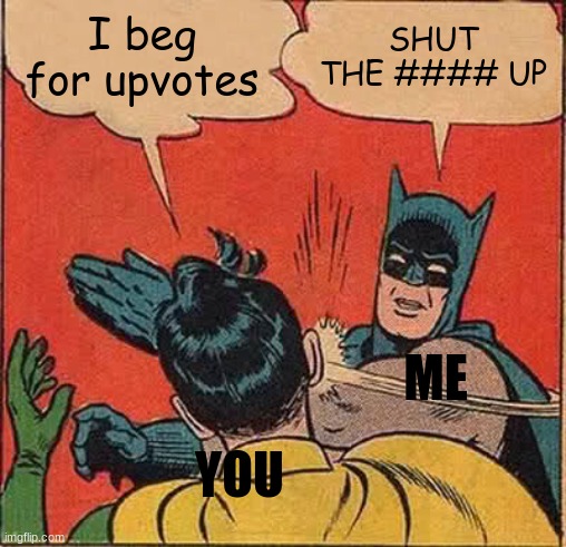 mmm | I beg for upvotes; SHUT THE #### UP; ME; YOU | image tagged in memes,batman slapping robin | made w/ Imgflip meme maker