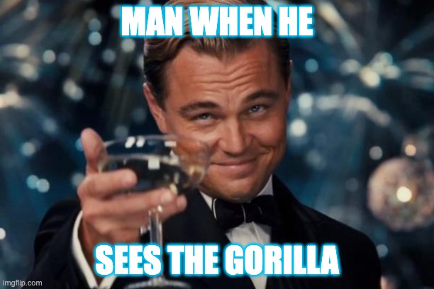 Leonardo Dicaprio Cheers | MAN WHEN HE; SEES THE GORILLA | image tagged in memes,leonardo dicaprio cheers | made w/ Imgflip meme maker