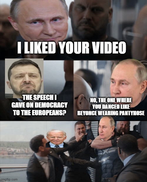Captain America Elevator Fight | I LIKED YOUR VIDEO; THE SPEECH I GAVE ON DEMOCRACY TO THE EUROPEANS? NO, THE ONE WHERE YOU DANCED LIKE BEYONCE WEARING PANTYHOSE | image tagged in captain america elevator fight | made w/ Imgflip meme maker