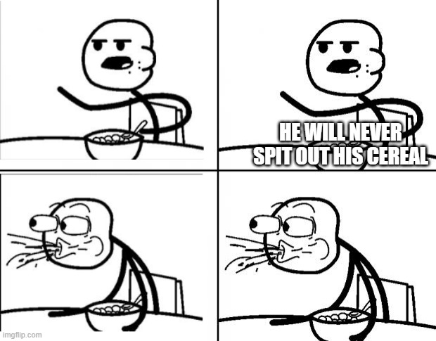 Very meta | HE WILL NEVER SPIT OUT HIS CEREAL | image tagged in blank cereal guy | made w/ Imgflip meme maker