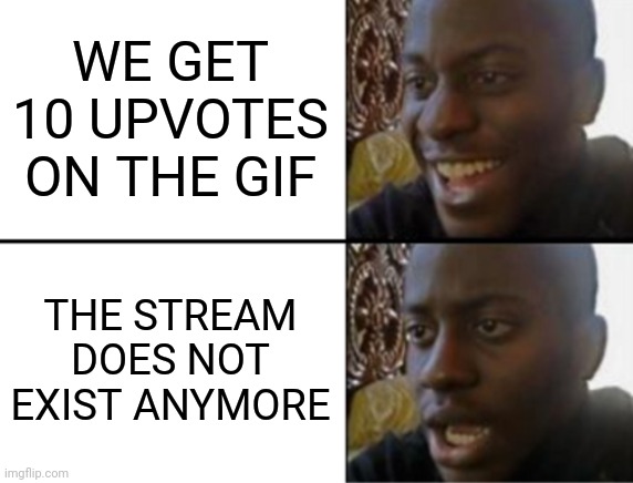 We completed the mission and now we failed | WE GET 10 UPVOTES ON THE GIF; THE STREAM DOES NOT EXIST ANYMORE | image tagged in oh yeah oh no | made w/ Imgflip meme maker