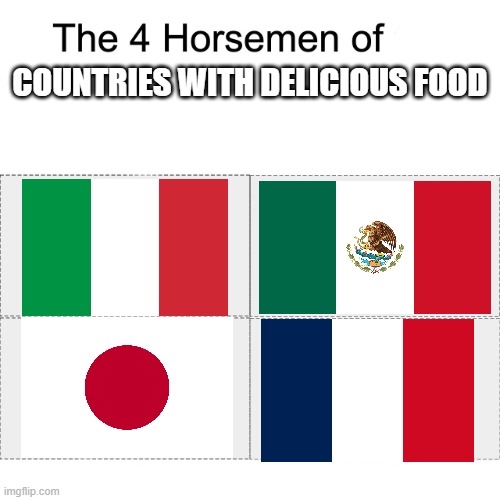 No title needed | COUNTRIES WITH DELICIOUS FOOD | image tagged in four horsemen,food,memes | made w/ Imgflip meme maker