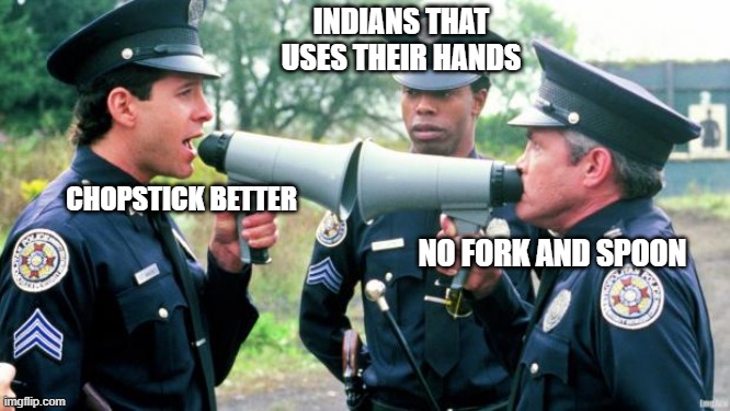 ur opinion? | INDIANS THAT USES THEIR HANDS; CHOPSTICK BETTER; NO FORK AND SPOON | image tagged in police arguing,race,eating | made w/ Imgflip meme maker