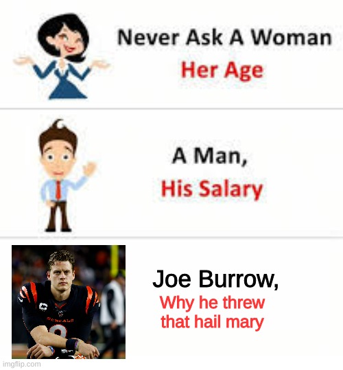 the throw,the pic....  :( | Joe Burrow, Why he threw that hail mary | image tagged in never ask a woman her age | made w/ Imgflip meme maker