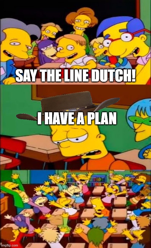 say the line bart! simpsons | SAY THE LINE DUTCH! I HAVE A PLAN | image tagged in say the line bart simpsons,read dead | made w/ Imgflip meme maker