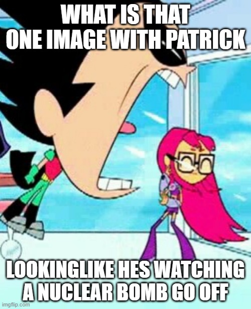 yknow that one | WHAT IS THAT ONE IMAGE WITH PATRICK; LOOKINGLIKE HES WATCHING A NUCLEAR BOMB GO OFF | made w/ Imgflip meme maker