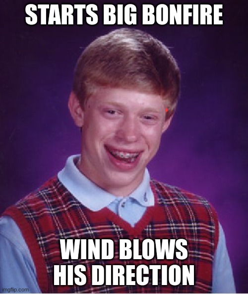 Bad Luck Brian | STARTS BIG BONFIRE; WIND BLOWS HIS DIRECTION | image tagged in memes,bad luck brian | made w/ Imgflip meme maker