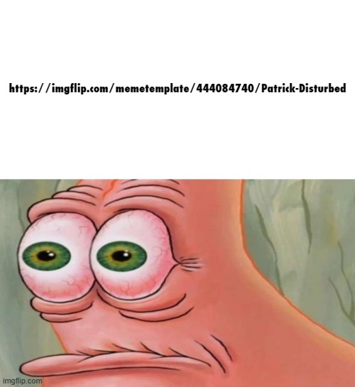 Patrick Disturbed | https://imgflip.com/memetemplate/444084740/Patrick-Disturbed | image tagged in patrick disturbed,new template | made w/ Imgflip meme maker