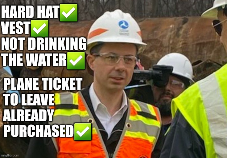 Pothole pete buttigieg | HARD HAT✅️
VEST✅️
NOT DRINKING
THE WATER✅️; PLANE TICKET
TO LEAVE
ALREADY
PURCHASED✅️ | image tagged in pete buttplug in hardhat | made w/ Imgflip meme maker