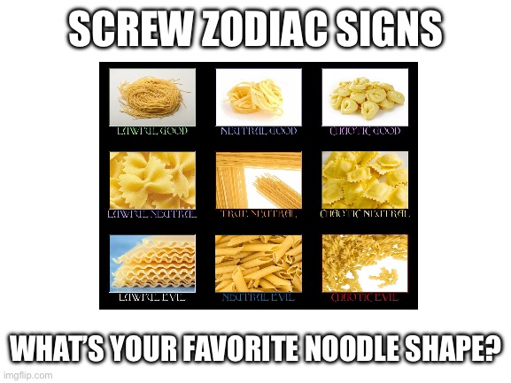Pasta zodiac | SCREW ZODIAC SIGNS; WHAT’S YOUR FAVORITE NOODLE SHAPE? | image tagged in memes | made w/ Imgflip meme maker