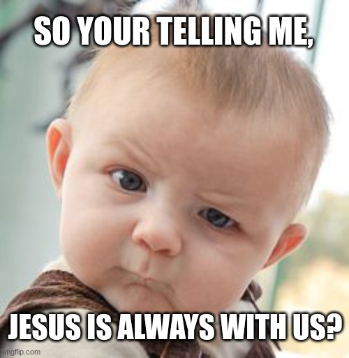 Unholy Skeptical Baby | SO YOUR TELLING ME, JESUS IS ALWAYS WITH US? | image tagged in memes,skeptical baby | made w/ Imgflip meme maker