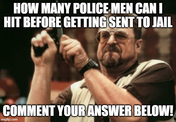 (minecraft) | HOW MANY POLICE MEN CAN I HIT BEFORE GETTING SENT TO JAIL; COMMENT YOUR ANSWER BELOW! | image tagged in memes,am i the only one around here | made w/ Imgflip meme maker