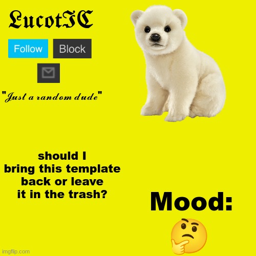 LucotIC "Polar Bear" announcement template | should I bring this template back or leave it in the trash? Mood:; 🤔 | image tagged in lucotic polar bear announcement template | made w/ Imgflip meme maker