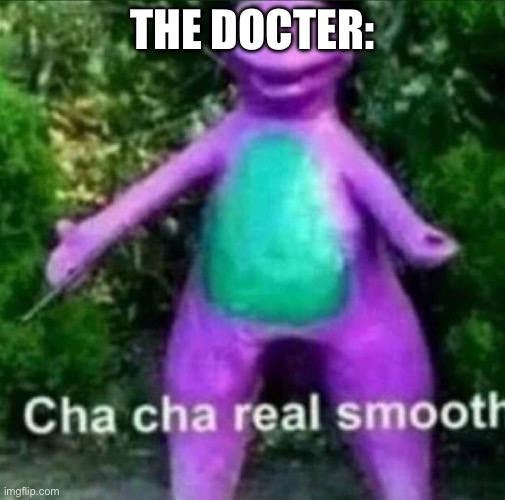Cha Cha Real Smooth | THE DOCTER: | image tagged in cha cha real smooth | made w/ Imgflip meme maker