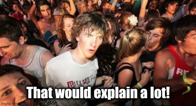 Sudden Clarity Clarence Meme | That would explain a lot! | image tagged in memes,sudden clarity clarence | made w/ Imgflip meme maker