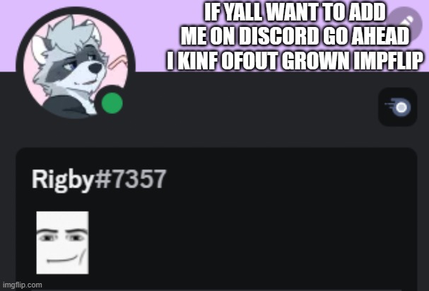discord | IF YALL WANT TO ADD ME ON DISCORD GO AHEAD I KINF OFOUT GROWN IMPFLIP | image tagged in discord | made w/ Imgflip meme maker