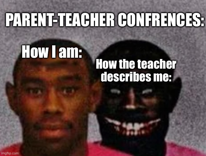 Good Tyler and Bad Tyler | How I am: How the teacher describes me: PARENT-TEACHER CONFRENCES: | image tagged in good tyler and bad tyler | made w/ Imgflip meme maker